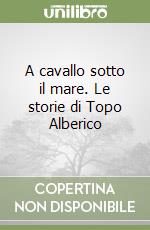 A cavallo sotto il mare. Le storie di Topo Alberico libro