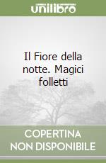 Il Fiore della notte. Magici folletti libro