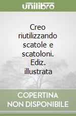 Creo riutilizzando scatole e scatoloni. Ediz. illustrata libro