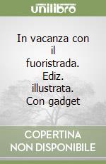 In vacanza con il fuoristrada. Ediz. illustrata. Con gadget