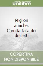 Migliori amiche. Camilla fata dei dolcetti libro