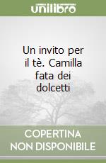Un invito per il tè. Camilla fata dei dolcetti libro