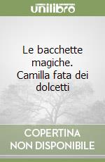 Le bacchette magiche. Camilla fata dei dolcetti libro