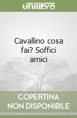 Cavallino cosa fai? Soffici amici libro