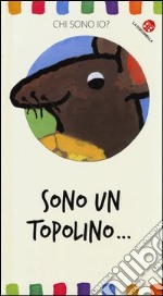 Sono un topolino... Chi sono io? Ediz. illustrata libro