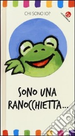 Sono una ranocchietta... Chi sono io? Ediz. illustrata libro