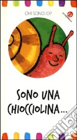 Sono una chiocciolina... Chi sono io? Ediz. illustrata libro