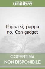 Pappa sì, pappa no. Con gadget libro