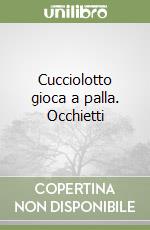 Cucciolotto gioca a palla. Occhietti libro