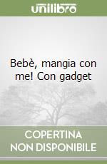 Bebè, mangia con me! Con gadget libro