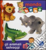 Gli animali selvaggi. Mondo bebè. Ediz. illustrata libro