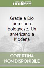 Grazie a Dio non sono bolognese. Un americano a Modena