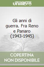 Gli anni di guerra. Fra Reno e Panaro (1943-1945) libro