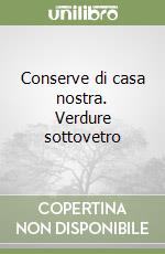 Conserve di casa nostra. Verdure sottovetro libro