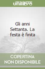 Gli anni Settanta. La festa è finita libro