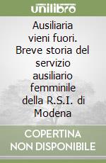 Ausiliaria vieni fuori. Breve storia del servizio ausiliario femminile della R.S.I. di Modena libro