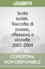 Scritti isolati. Raccolta di poesie, riflessioni e storielle 2001-2004 libro