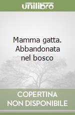 Mamma gatta. Abbandonata nel bosco libro
