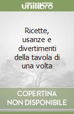 Ricette, usanze e divertimenti della tavola di una volta libro