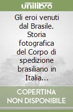 Gli eroi venuti dal Brasile. Storia fotografica del Corpo di spedizione brasiliano in Italia (1944-45)