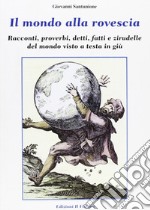 Il mondo alla rovescia. Racconti, proverbi, detti, fatti e zirudelle del mondo visto a testa in giù libro