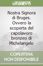 Nostra Signora di Bruges. Ovvero la scoperta del capolavoro bronzeo di Michelangelo libro