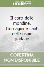 Il coro delle mondine. Immagini e canti delle risaie padane libro