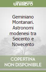 Geminiano Montanari. Astronomi modenesi tra Seicento e Novecento libro