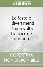 Le feste e i divertimenti di una volta fra sacro e profano libro