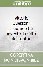 Vittorio Guerzoni. L'uomo che inventò la Città dei motori libro