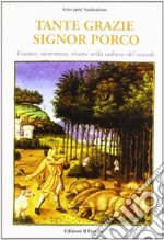 Tante grazie signor porco. Usanze, ricorrenze, ricette nella cultura del maiale libro