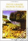 Tante grazie signor porco. Usanze, ricorrenze, ricette nella cultura del maiale libro di Santunione Giovanni