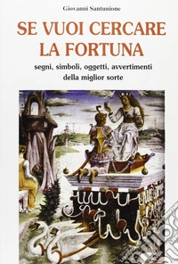Se vuoi cercare la fortuna. Segni, simboli, oggetti, avvertimenti della miglior sorte libro