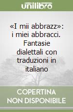 «I mii abbrazz»: i miei abbracci. Fantasie dialettali con traduzioni in italiano libro