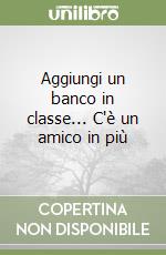 Aggiungi un banco in classe... C'è un amico in più libro