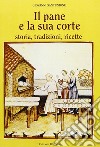 Il pane e la sua corte. Storia, tradizioni, ricette libro