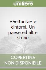 «Settanta» e dintorni. Un paese ed altre storie libro