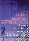 Alfeo Martini antifascista. Ricerca della libertà e coscienza della democrazia libro