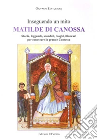 Inseguendo un mito: Matilde di Canossa. Storia, leggende, scandali, luoghi, itinerari per conoscere la grande contessa libro
