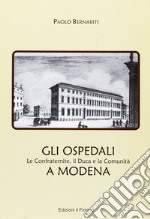 Gli ospedali a Modena. Le confraternite, il duca e la comunità a Modena libro