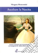 Ascoltare la nascita. Sentiero armonico per la gravidanza accompagnata da musica, suoni e canto. Con CD-Audio