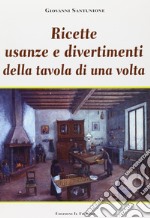 Ricette, usanze e divertimenti della tavola di una volta. Ediz. illustrata libro