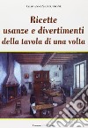 Ricette, usanze e divertimenti della tavola di una volta. Ediz. illustrata libro