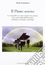 Il piano sereno. La tranquillità esecutiva nel giovane pianista vista negli ambiti dell'anatomia, fisiologia, neurologia e psicologia libro