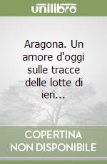 Aragona. Un amore d'oggi sulle tracce delle lotte di ieri... libro