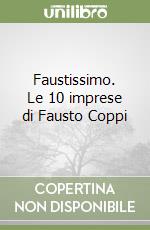 Faustissimo. Le 10 imprese di Fausto Coppi libro