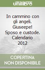 In cammino con gli angeli. Giuseepe! Sposo e custode. Calendario 2012 libro