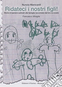 Ridateci i nostri figli! Storie di bambini sottratti alle famiglie raccontate dal loro avvocato Francesco Miraglia libro