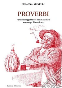 Proverbi. Perché la saggezza dei nostri antenati non venga dimenticata libro