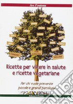 Ricette per vivere in salute e ricette vegetariane. Per chi vuole prevenire piccole e grandi patologie